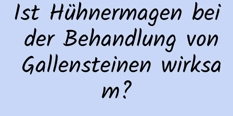 Ist Hühnermagen bei der Behandlung von Gallensteinen wirksam?