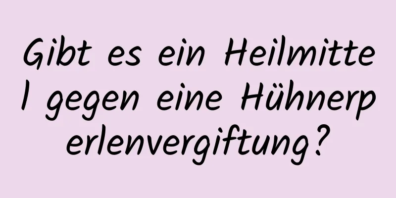 Gibt es ein Heilmittel gegen eine Hühnerperlenvergiftung?