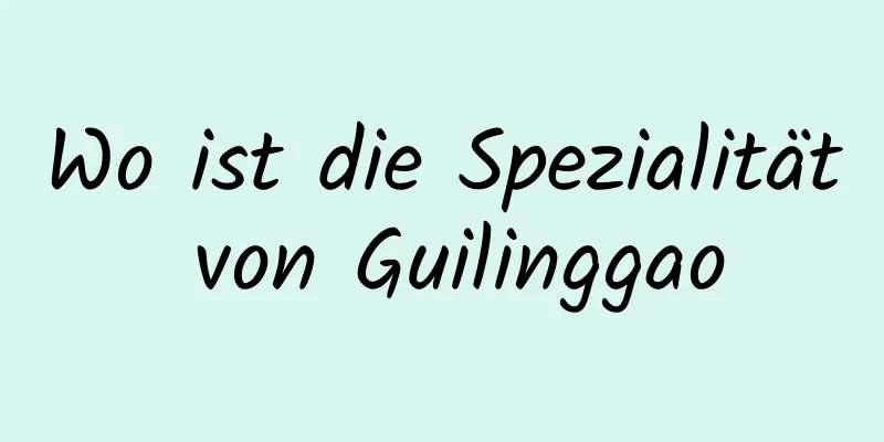 Wo ist die Spezialität von Guilinggao