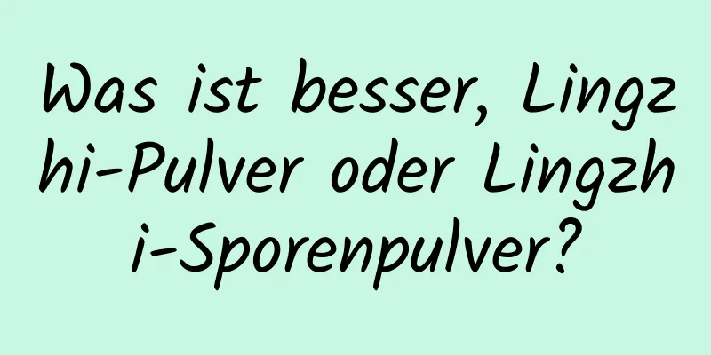 Was ist besser, Lingzhi-Pulver oder Lingzhi-Sporenpulver?