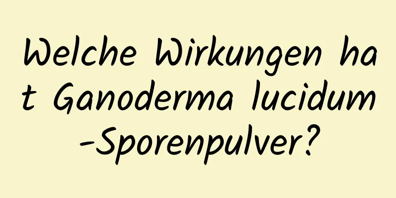 Welche Wirkungen hat Ganoderma lucidum-Sporenpulver?