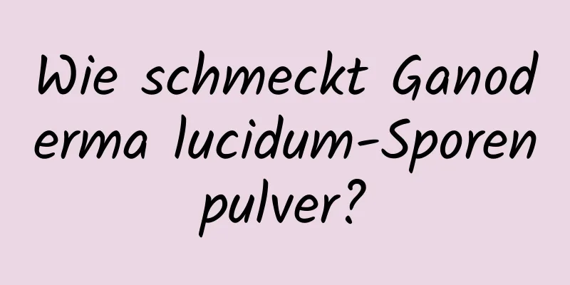 Wie schmeckt Ganoderma lucidum-Sporenpulver?