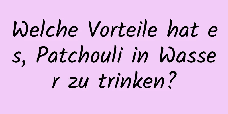 Welche Vorteile hat es, Patchouli in Wasser zu trinken?