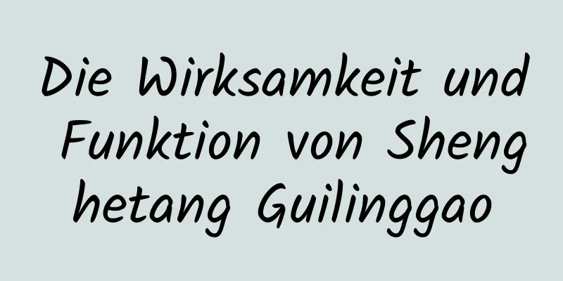 Die Wirksamkeit und Funktion von Shenghetang Guilinggao