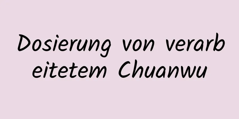 Dosierung von verarbeitetem Chuanwu