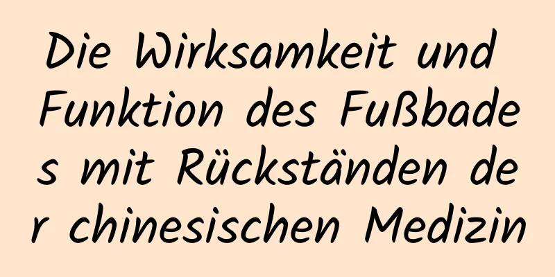 Die Wirksamkeit und Funktion des Fußbades mit Rückständen der chinesischen Medizin