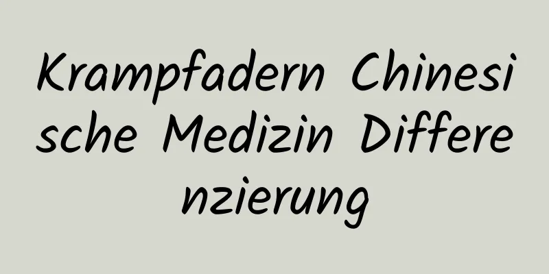 Krampfadern Chinesische Medizin Differenzierung