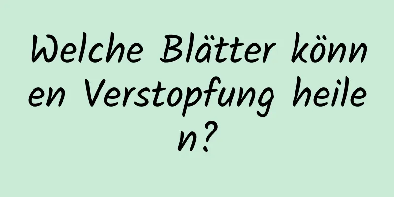 Welche Blätter können Verstopfung heilen?