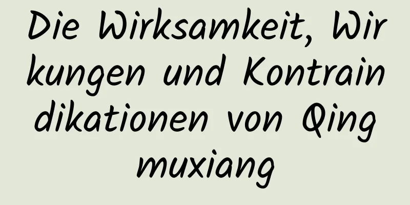 Die Wirksamkeit, Wirkungen und Kontraindikationen von Qingmuxiang