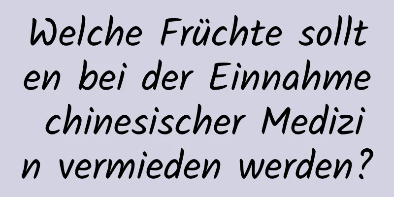 Welche Früchte sollten bei der Einnahme chinesischer Medizin vermieden werden?