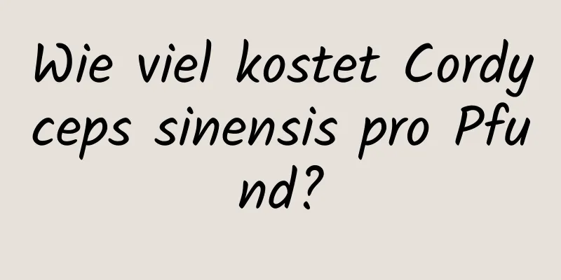 Wie viel kostet Cordyceps sinensis pro Pfund?