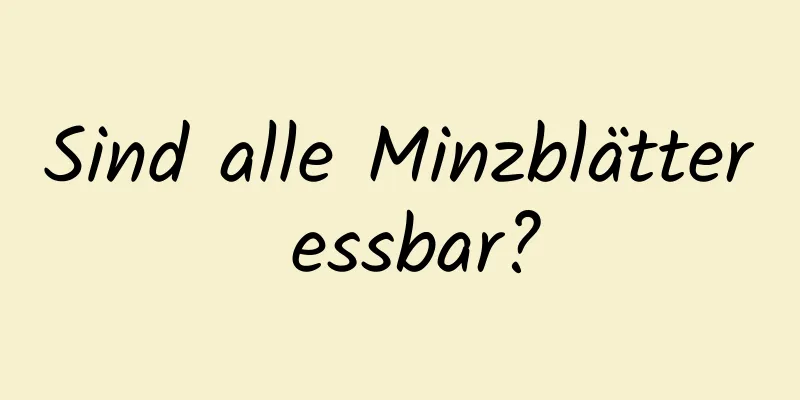 Sind alle Minzblätter essbar?