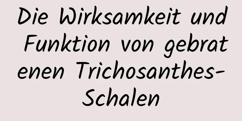 Die Wirksamkeit und Funktion von gebratenen Trichosanthes-Schalen