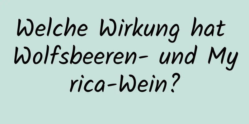 Welche Wirkung hat Wolfsbeeren- und Myrica-Wein?