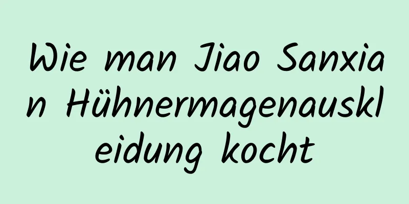 Wie man Jiao Sanxian Hühnermagenauskleidung kocht