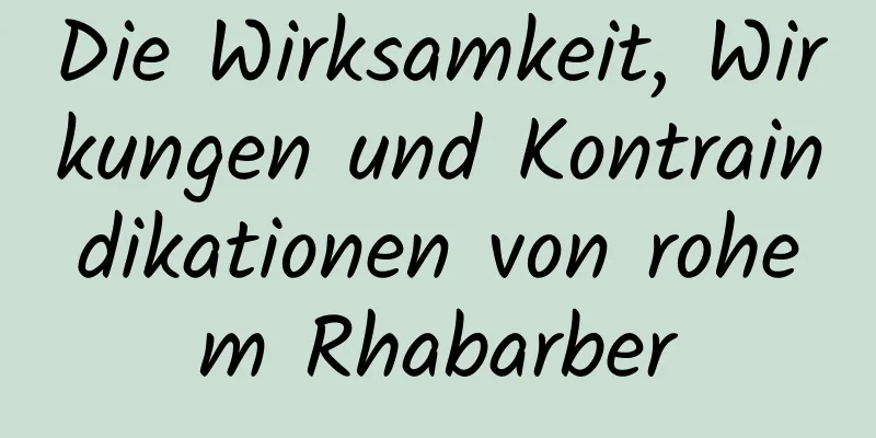 Die Wirksamkeit, Wirkungen und Kontraindikationen von rohem Rhabarber