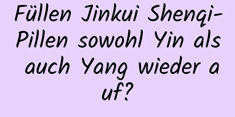 Füllen Jinkui Shenqi-Pillen sowohl Yin als auch Yang wieder auf?