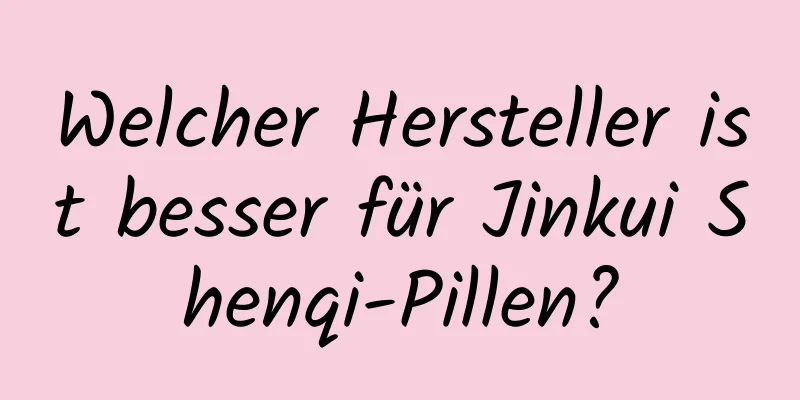 Welcher Hersteller ist besser für Jinkui Shenqi-Pillen?