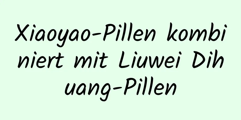 Xiaoyao-Pillen kombiniert mit Liuwei Dihuang-Pillen