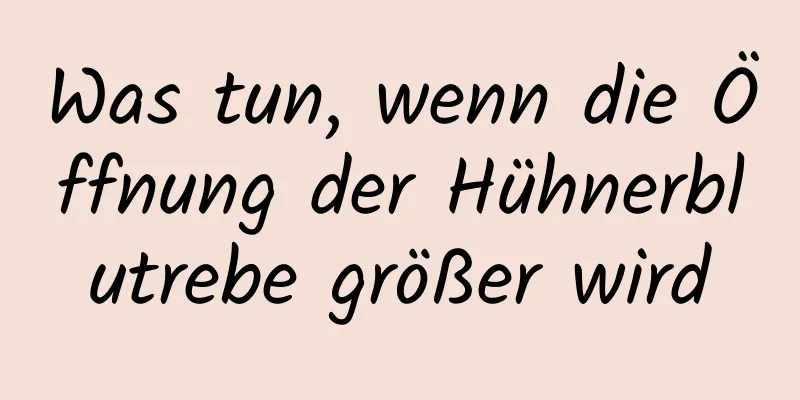 Was tun, wenn die Öffnung der Hühnerblutrebe größer wird