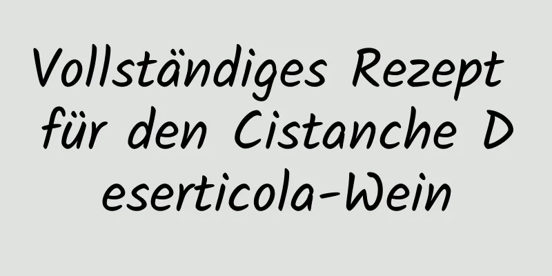 Vollständiges Rezept für den Cistanche Deserticola-Wein