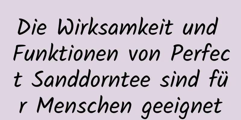 Die Wirksamkeit und Funktionen von Perfect Sanddorntee sind für Menschen geeignet