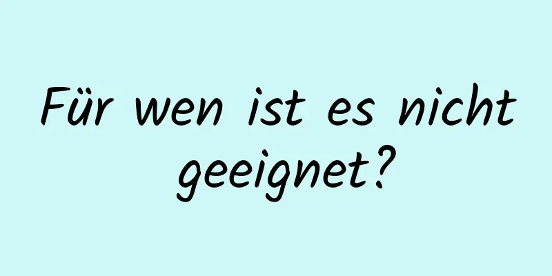 Für wen ist es nicht geeignet?