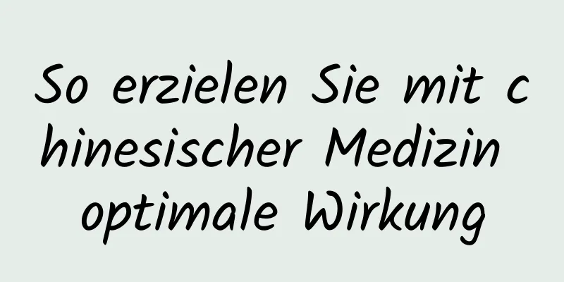 So erzielen Sie mit chinesischer Medizin optimale Wirkung