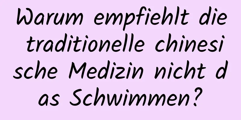 Warum empfiehlt die traditionelle chinesische Medizin nicht das Schwimmen?