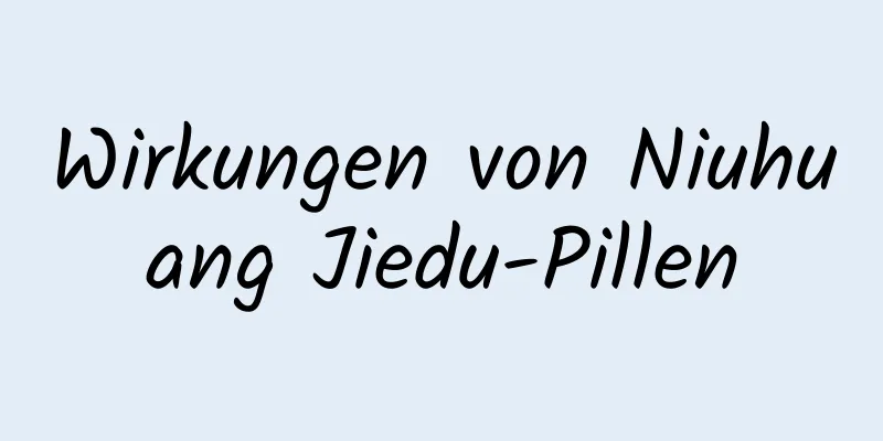 Wirkungen von Niuhuang Jiedu-Pillen