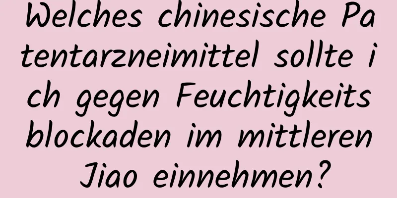 Welches chinesische Patentarzneimittel sollte ich gegen Feuchtigkeitsblockaden im mittleren Jiao einnehmen?