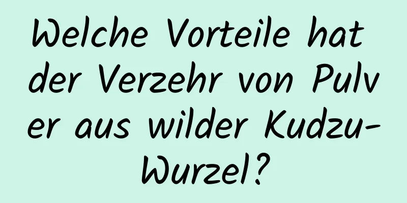 Welche Vorteile hat der Verzehr von Pulver aus wilder Kudzu-Wurzel?