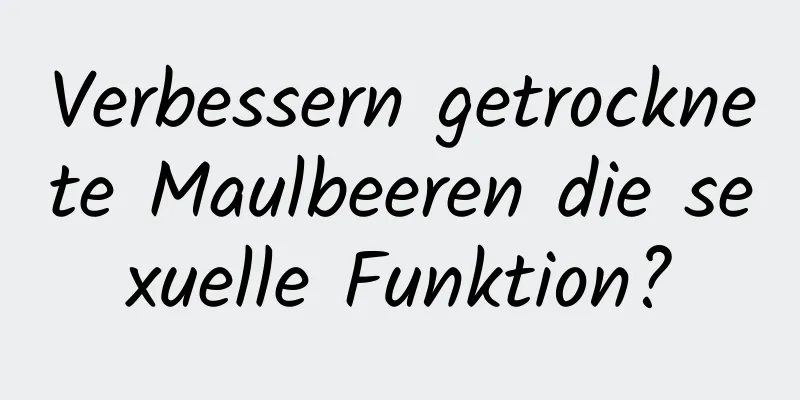 Verbessern getrocknete Maulbeeren die sexuelle Funktion?