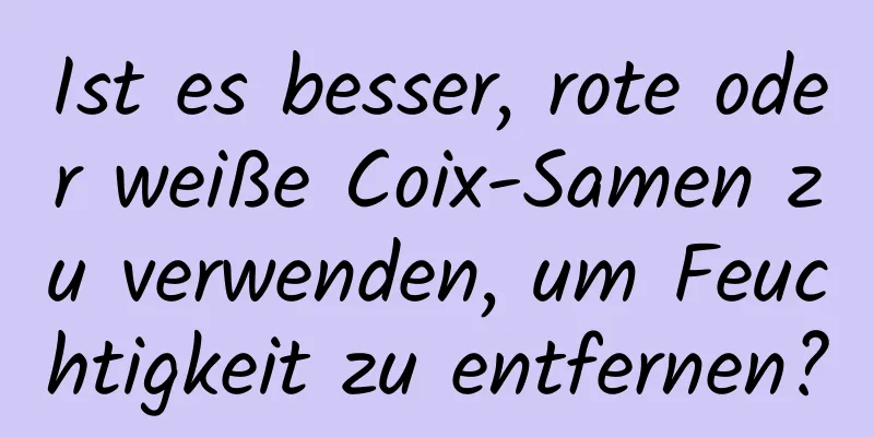 Ist es besser, rote oder weiße Coix-Samen zu verwenden, um Feuchtigkeit zu entfernen?