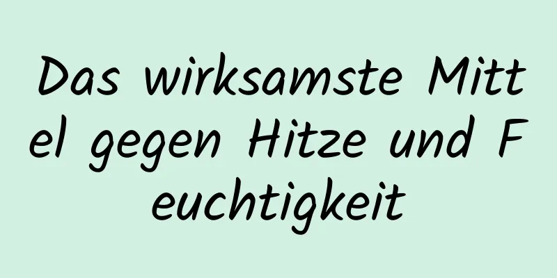 Das wirksamste Mittel gegen Hitze und Feuchtigkeit