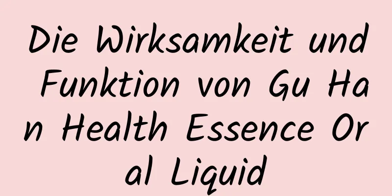 Die Wirksamkeit und Funktion von Gu Han Health Essence Oral Liquid