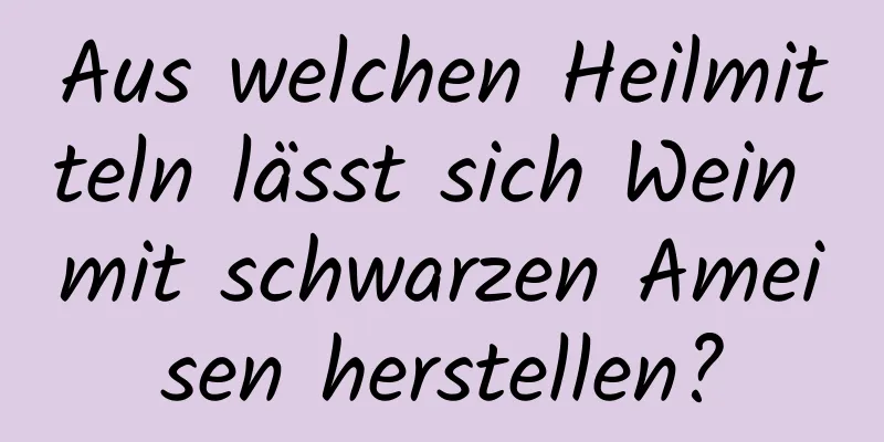 Aus welchen Heilmitteln lässt sich Wein mit schwarzen Ameisen herstellen?