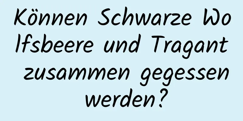 Können Schwarze Wolfsbeere und Tragant zusammen gegessen werden?