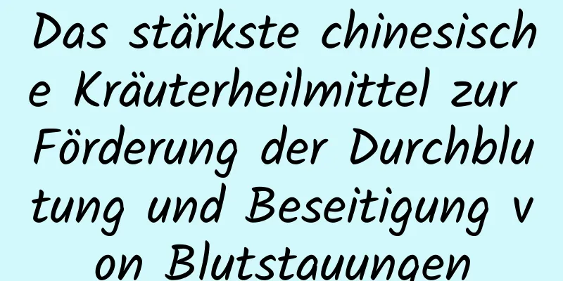 Das stärkste chinesische Kräuterheilmittel zur Förderung der Durchblutung und Beseitigung von Blutstauungen