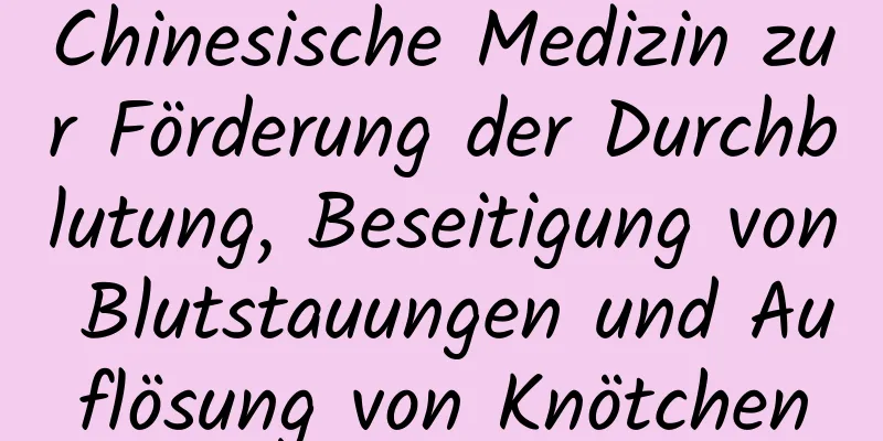 Chinesische Medizin zur Förderung der Durchblutung, Beseitigung von Blutstauungen und Auflösung von Knötchen