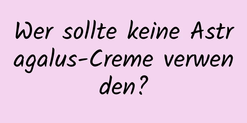 Wer sollte keine Astragalus-Creme verwenden?