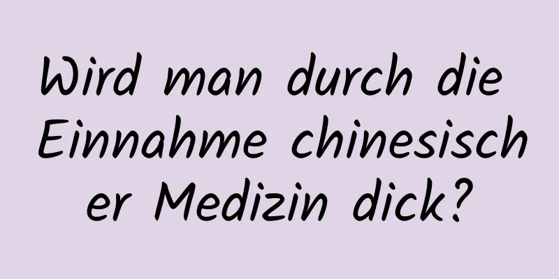 Wird man durch die Einnahme chinesischer Medizin dick?