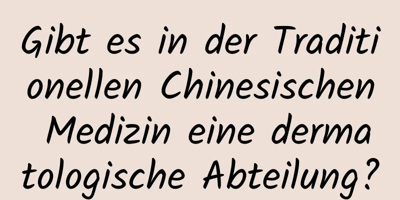 Gibt es in der Traditionellen Chinesischen Medizin eine dermatologische Abteilung?