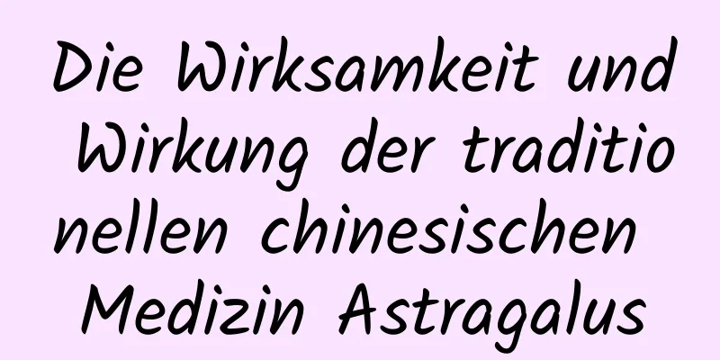 Die Wirksamkeit und Wirkung der traditionellen chinesischen Medizin Astragalus