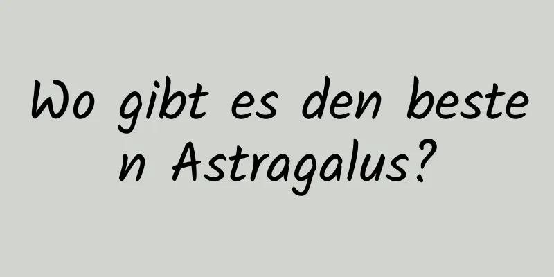 Wo gibt es den besten Astragalus?