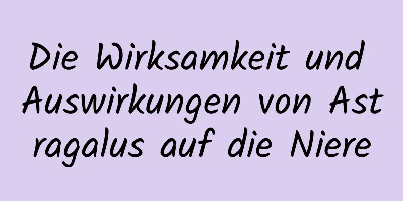 Die Wirksamkeit und Auswirkungen von Astragalus auf die Niere