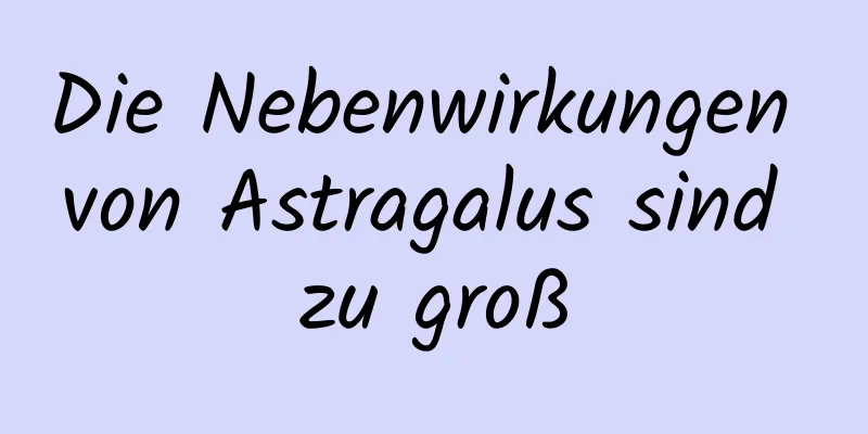 Die Nebenwirkungen von Astragalus sind zu groß