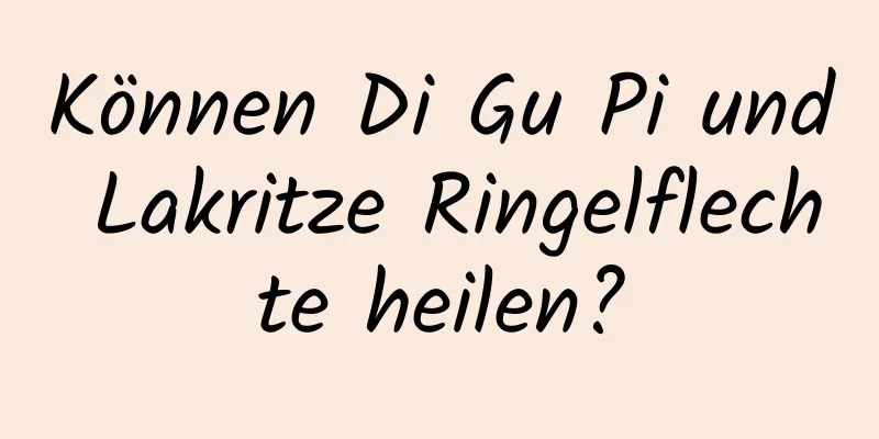 Können Di Gu Pi und Lakritze Ringelflechte heilen?