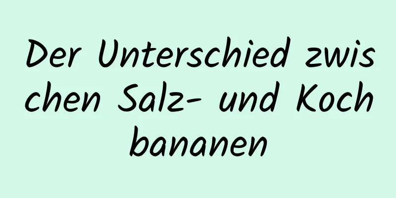 Der Unterschied zwischen Salz- und Kochbananen