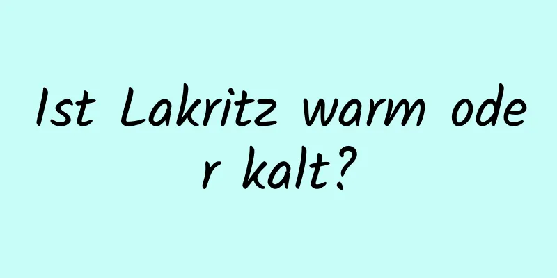 Ist Lakritz warm oder kalt?